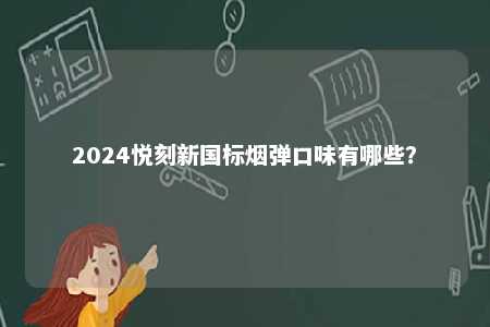 2024悦刻新国标烟弹口味有哪些�？ 